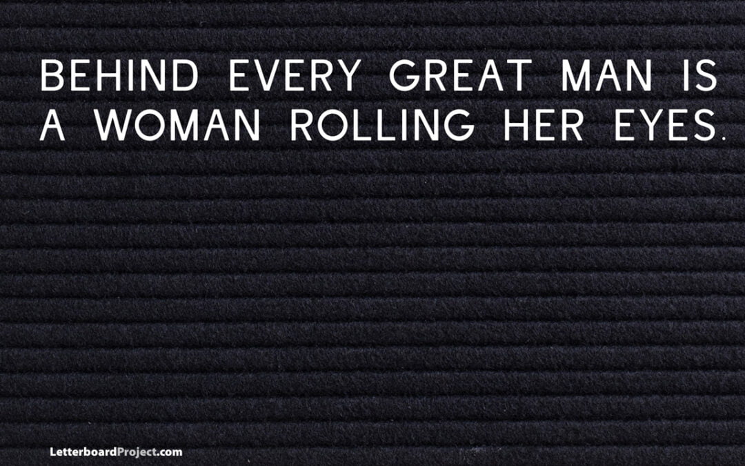 Behind every great man is …
