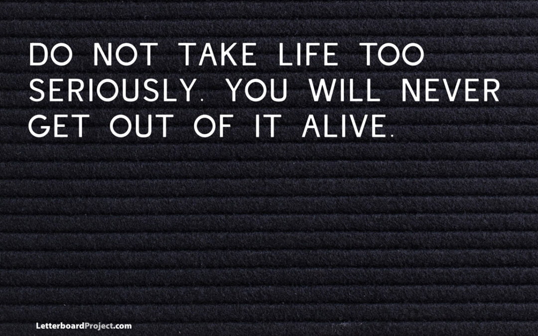 Do not take life too seriously